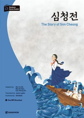 The Story of Sim Cheong: A Journey Through Selfless Love and Unwavering Determination in 12th Century Korea!